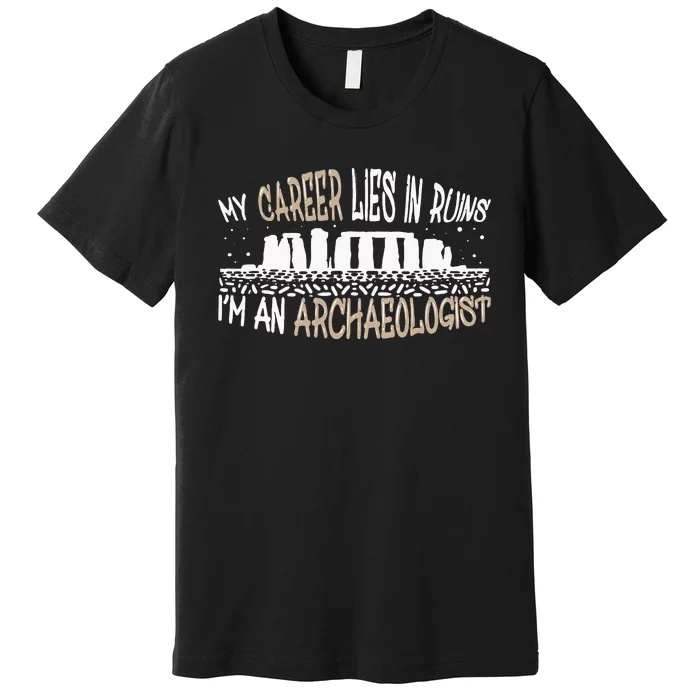 Career Lies In Ruins I'm An Archaeologist Funny Archeology Premium T-Shirt