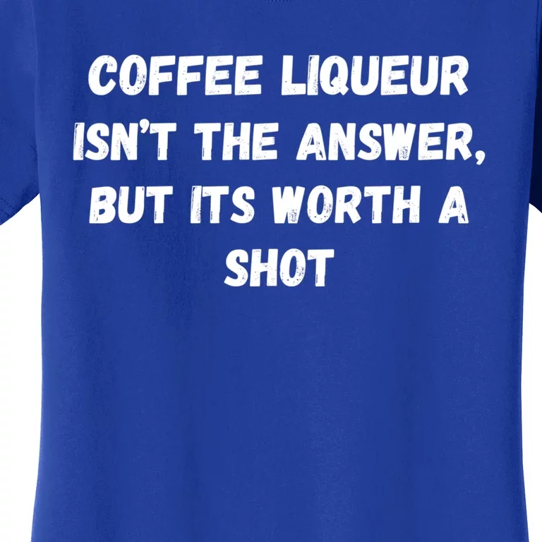 Coffee Liqueur IsnT The Answer But Its Worth A Shot Gift Women's T-Shirt