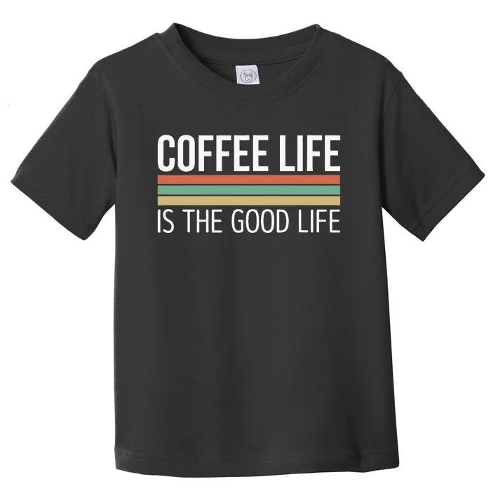 Coffee Life Is The Good Life Toddler T-Shirt