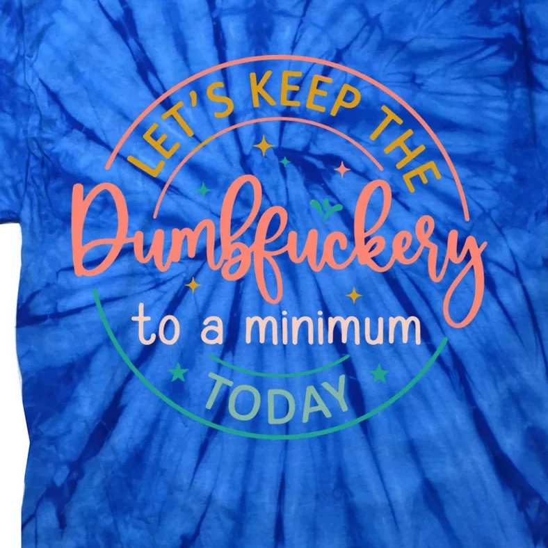 Coworker LetS Keep The Dumbfuckery To A Minimum Today Funny Gift Tie-Dye T-Shirt