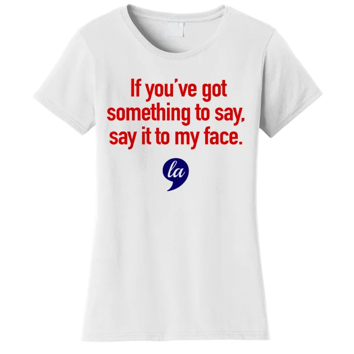 Comma La Kamala Harris If YouVe Got Something To Say Say It To My Face Women's T-Shirt