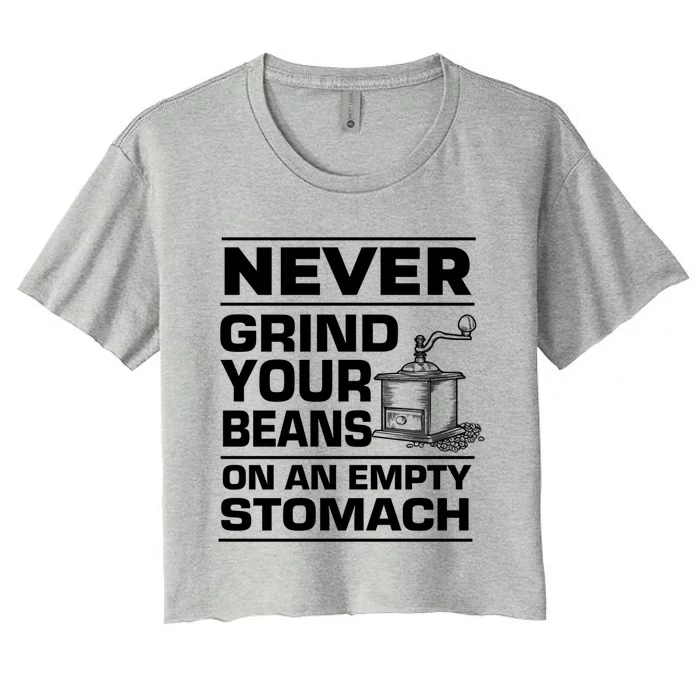 Coffee Lover Never Grind Your Beans On An Empty Stomach Great Gift Women's Crop Top Tee