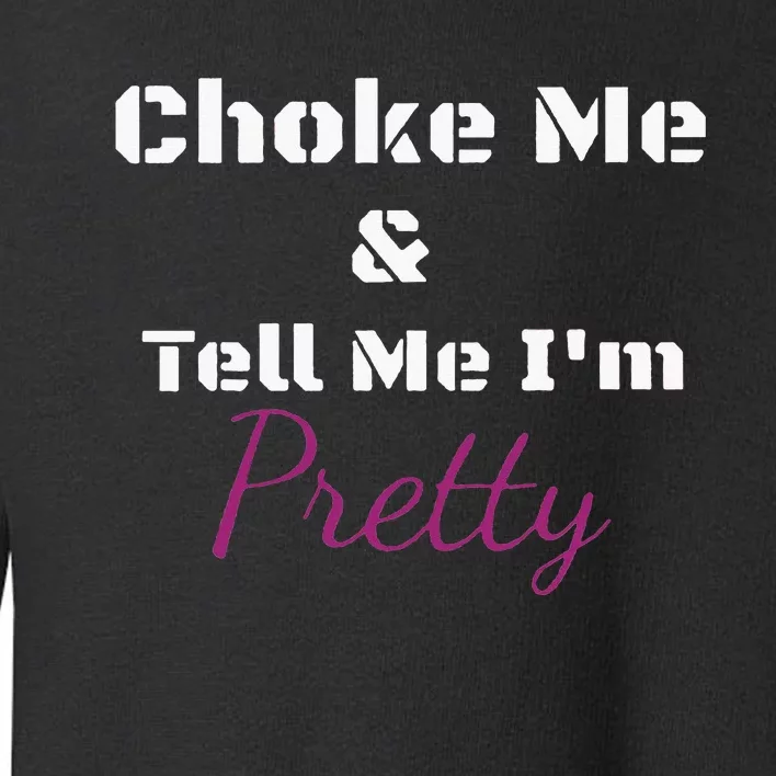 Choke Me And Tell Me IM Pretty Toddler Sweatshirt