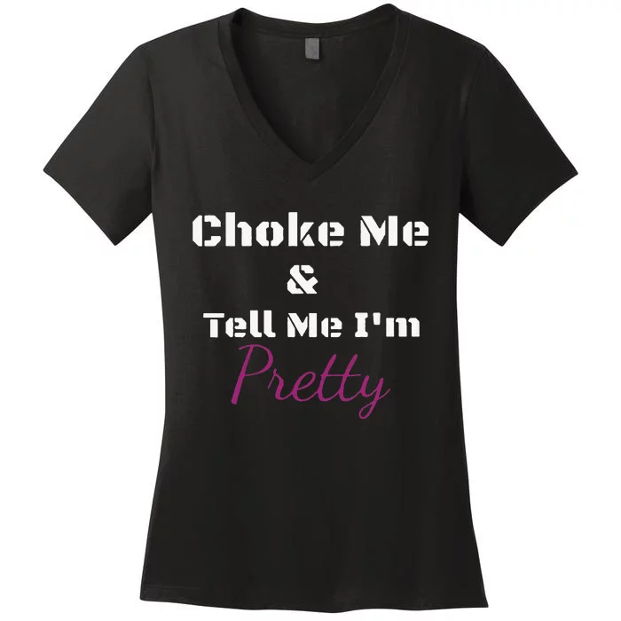 Choke Me And Tell Me IM Pretty Women's V-Neck T-Shirt