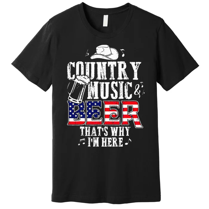 Country Music And Beer Thats Why Im Here Premium T-Shirt