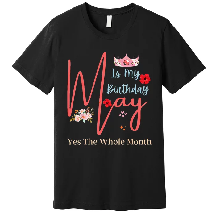 Celebrating May Birthdays May Is My Birthday Yes The Whole Premium T-Shirt