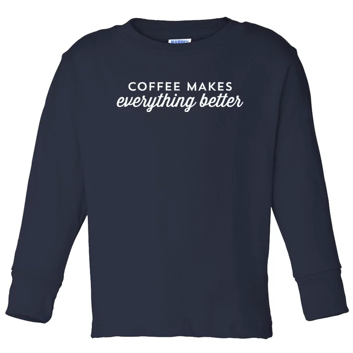 Coffee Makes Everything Better Toddler Long Sleeve Shirt