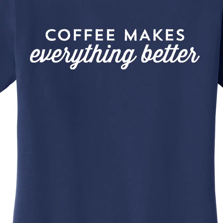 Coffee Makes Everything Better Women's T-Shirt