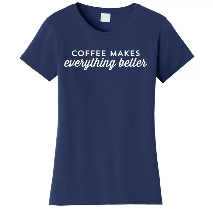 Coffee Makes Everything Better Women's T-Shirt