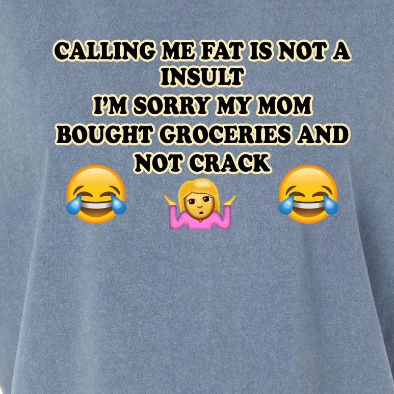 Calling Me Fat Is Not A Insult IM Sorry My Mom Bought Groceries And Not Crack Garment-Dyed Women's Muscle Tee