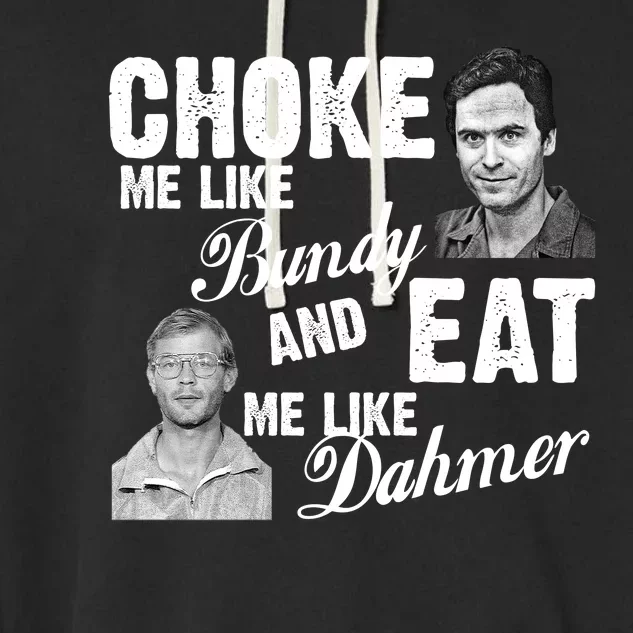 Choke Me Like Bundy Eat Me Like Dahmer Garment-Dyed Fleece Hoodie