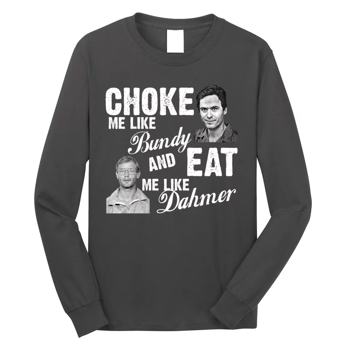 Choke Me Like Bundy Eat Me Like Dahmer Long Sleeve Shirt