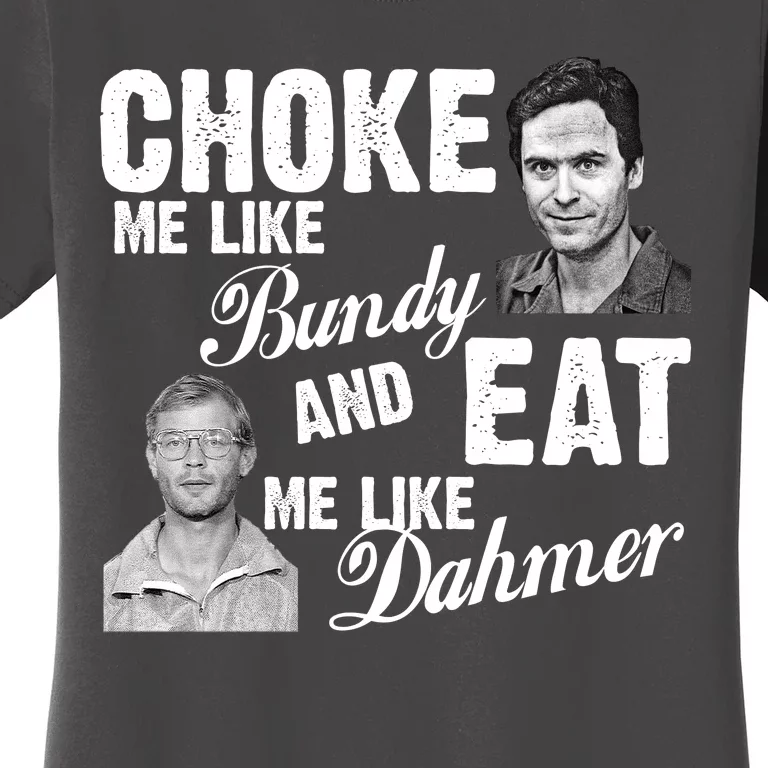 Choke Me Like Bundy Eat Me Like Dahmer Women's T-Shirt