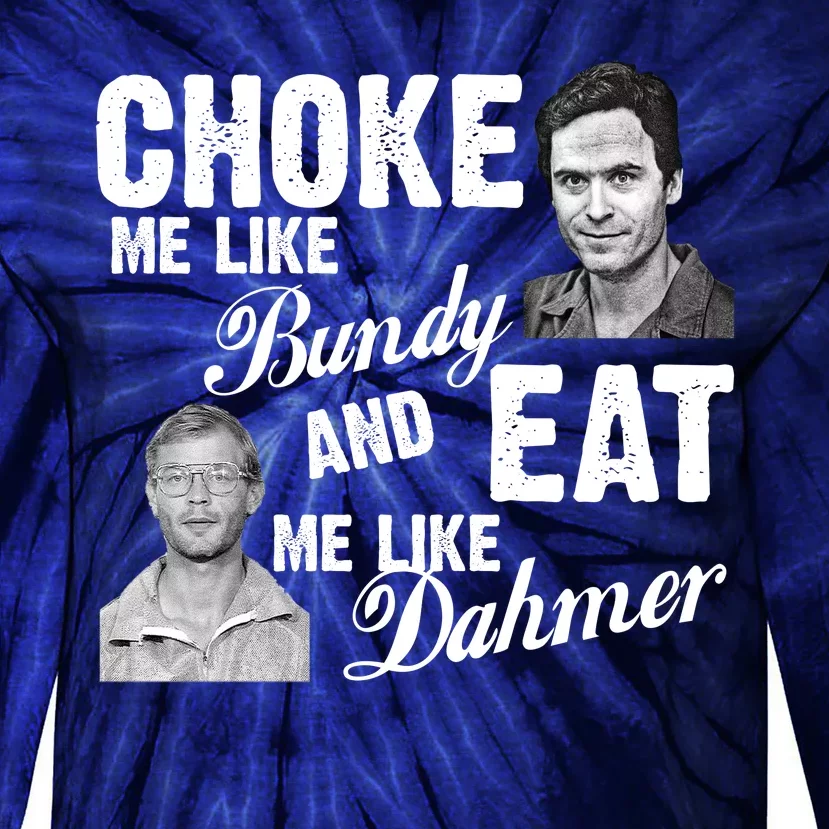 Choke Me Like Bundy Eat Me Like Dahmer Tie-Dye Long Sleeve Shirt