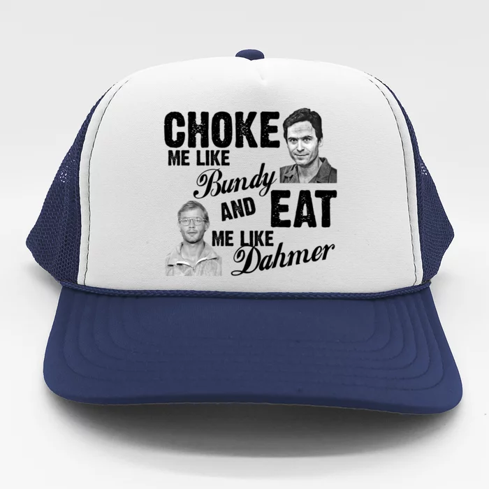 Choke Me Like Bundy Eat Me Like Dahmer Trucker Hat