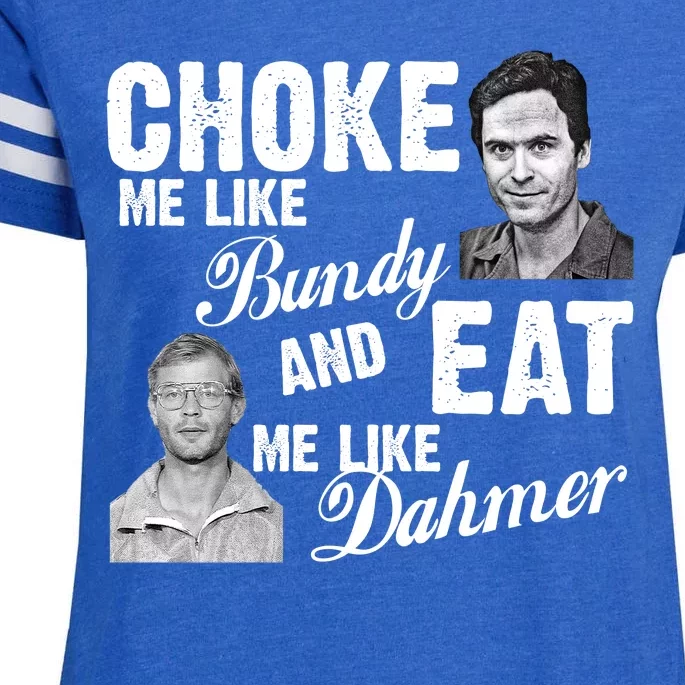 Choke Me Like Bundy Eat Me Like Dahmer Enza Ladies Jersey Football T-Shirt