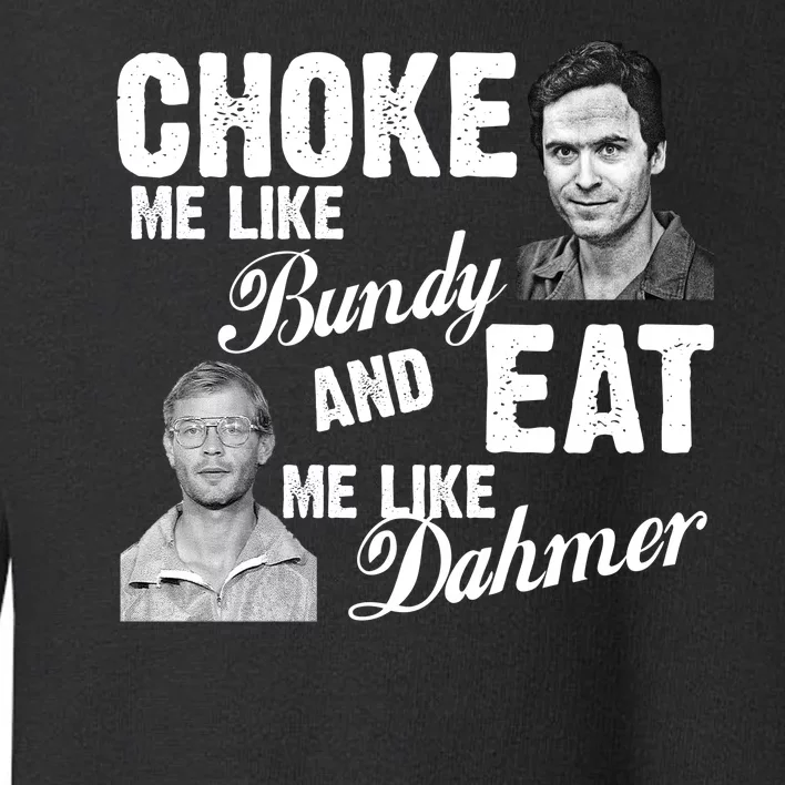 Choke Me Like Bundy Eat Me Like Dahmer Toddler Sweatshirt