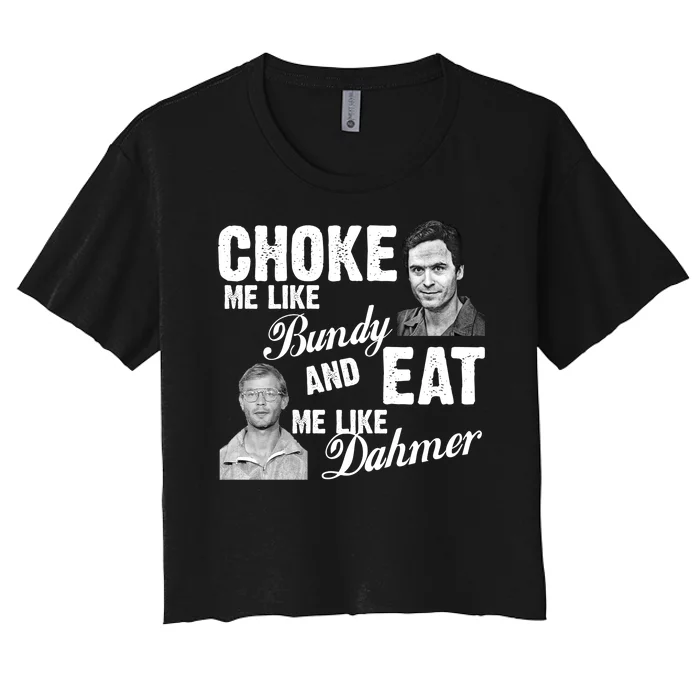 Choke Me Like Bundy Eat Me Like Dahmer Women's Crop Top Tee