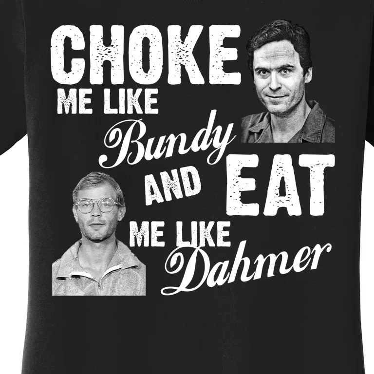 Choke Me Like Bundy Eat Me Like Dahmer Women's T-Shirt