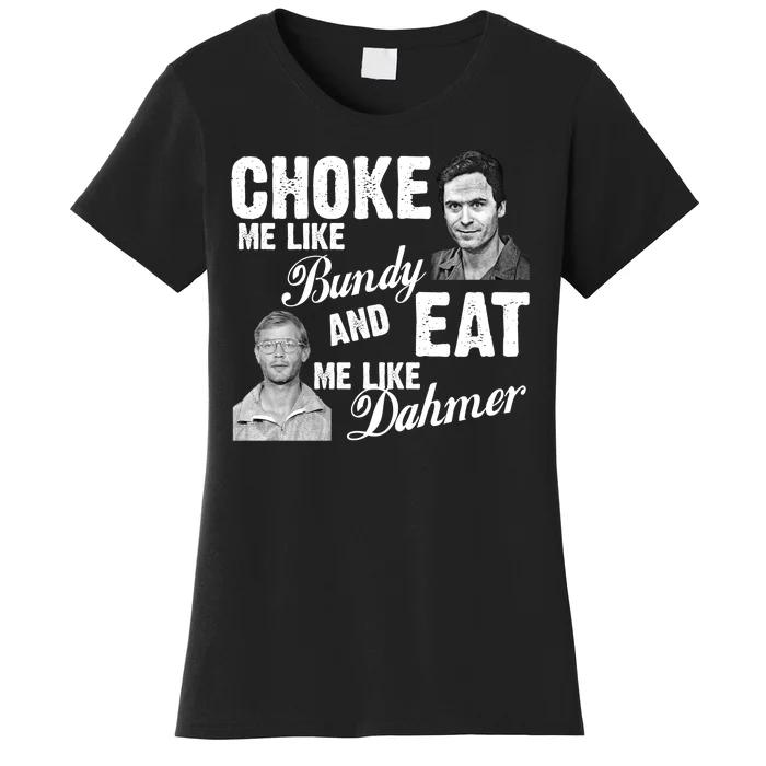 Choke Me Like Bundy Eat Me Like Dahmer Women's T-Shirt