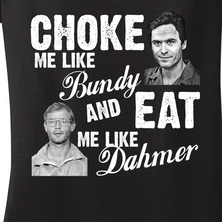 Choke Me Like Bundy Eat Me Like Dahmer Women's V-Neck T-Shirt