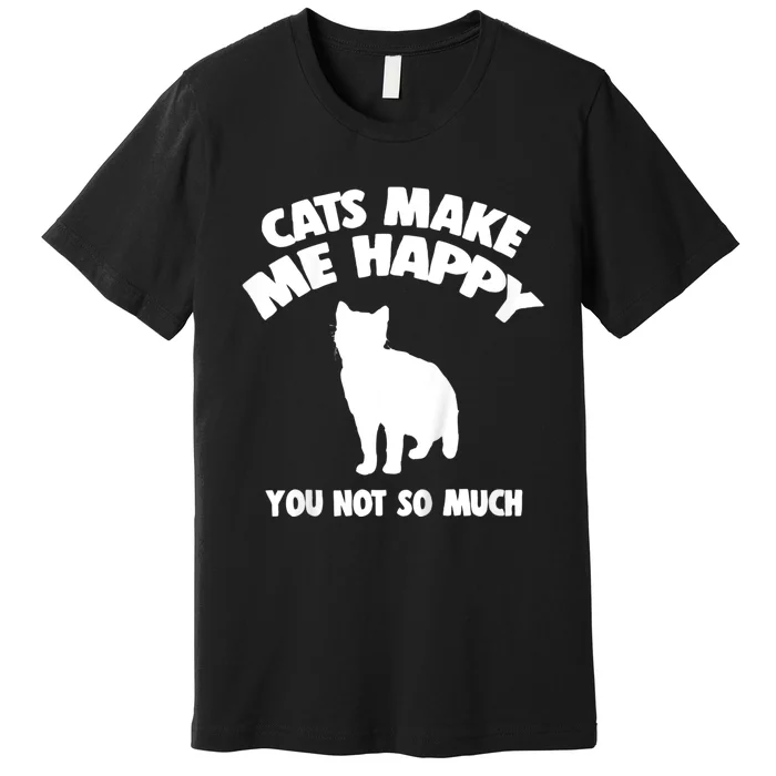 Cats Make Me Happy You Not So Much Premium T-Shirt