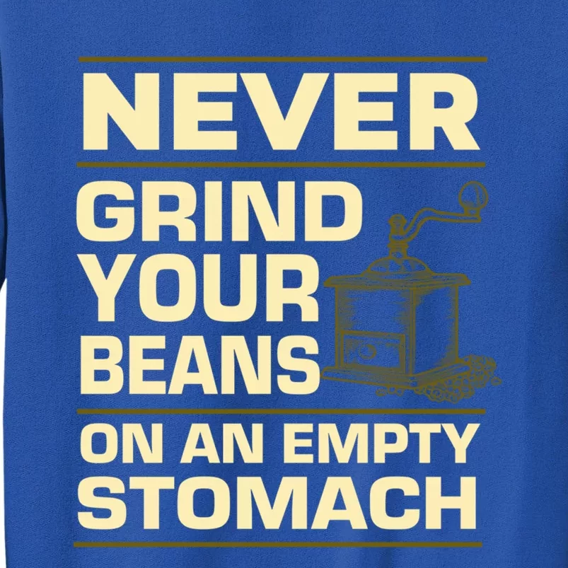 Coffee Making Never Grind Your Beans On An Empty Stomach Cute Gift Tall Sweatshirt