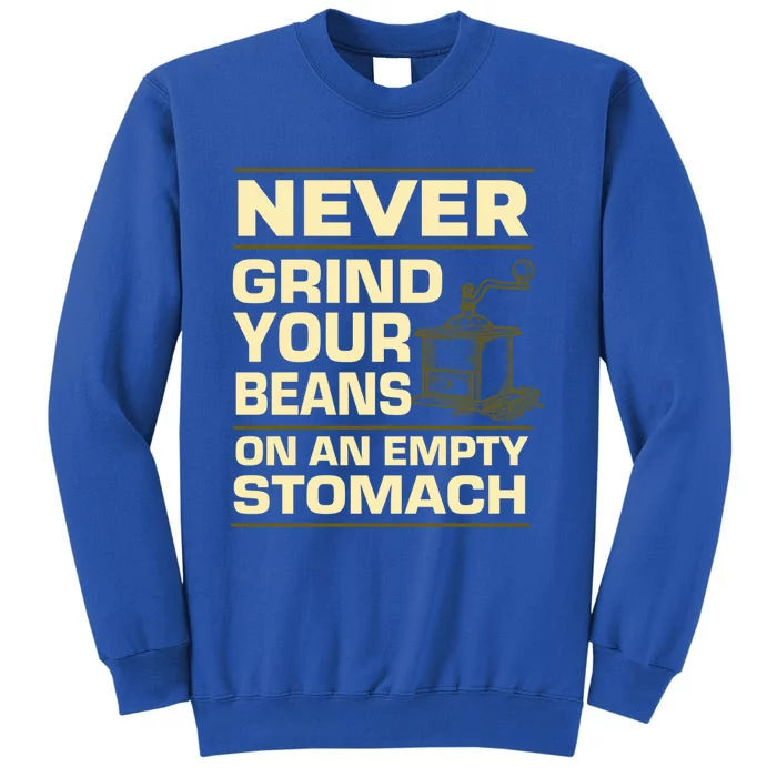 Coffee Making Never Grind Your Beans On An Empty Stomach Cute Gift Tall Sweatshirt