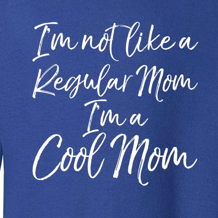 Cute Mother Quote I'm Not Like A Regular Mom I'm A Cool Mom Gift Toddler Sweatshirt