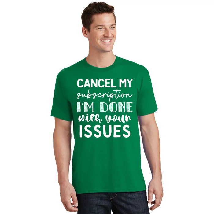 Cancel My Subscription IM Done With Your Issues T-Shirt