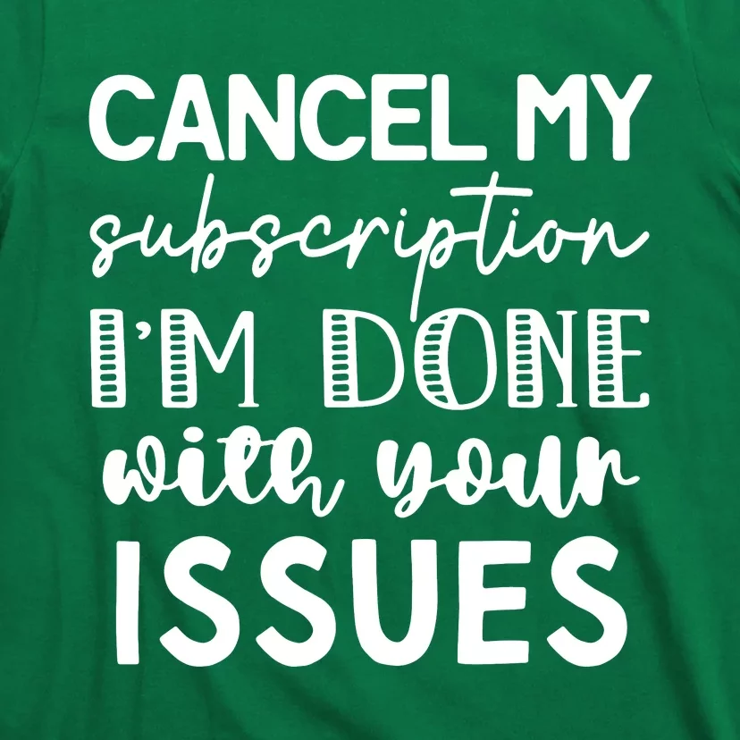 Cancel My Subscription IM Done With Your Issues T-Shirt