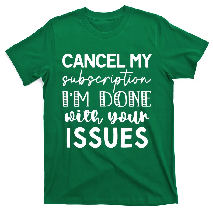 Cancel My Subscription IM Done With Your Issues T-Shirt