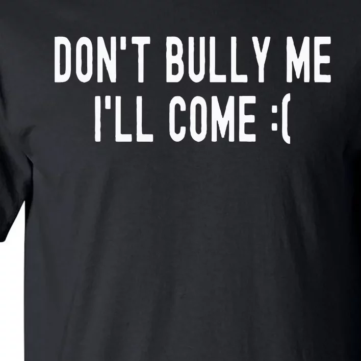 Don't Bully Me I'll Come Funny Sarcastic Meme Tall T-Shirt