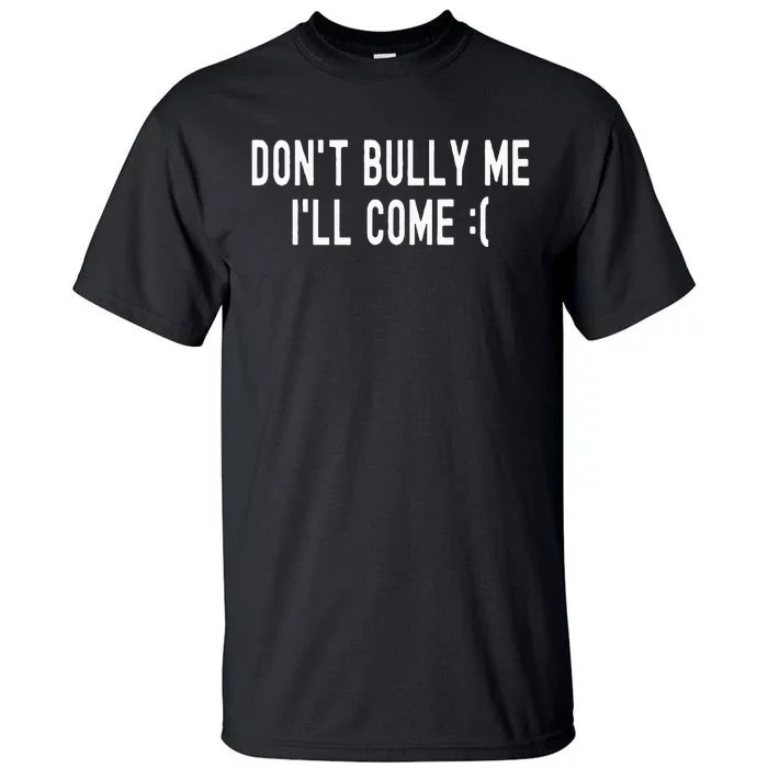 Don't Bully Me I'll Come Funny Sarcastic Meme Tall T-Shirt