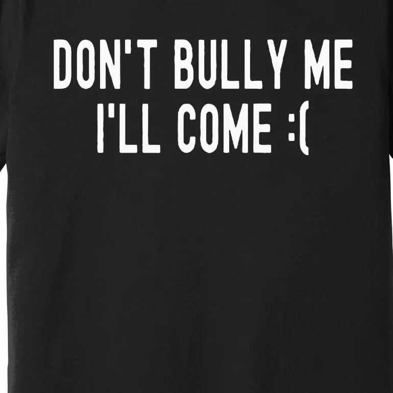 Don't Bully Me I'll Come Funny Sarcastic Meme Premium T-Shirt