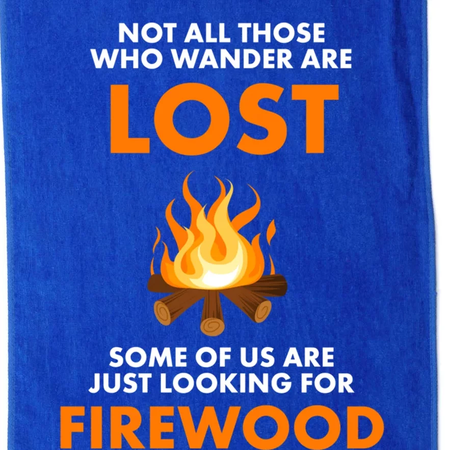 Campfire Not All Who Wander Are Lost Looking For Firewood Meaningful Gift Platinum Collection Golf Towel