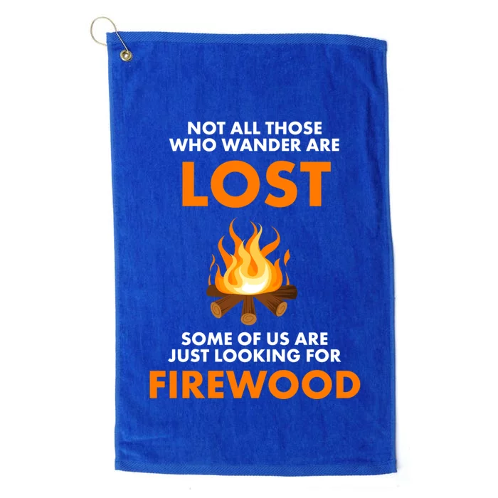 Campfire Not All Who Wander Are Lost Looking For Firewood Meaningful Gift Platinum Collection Golf Towel