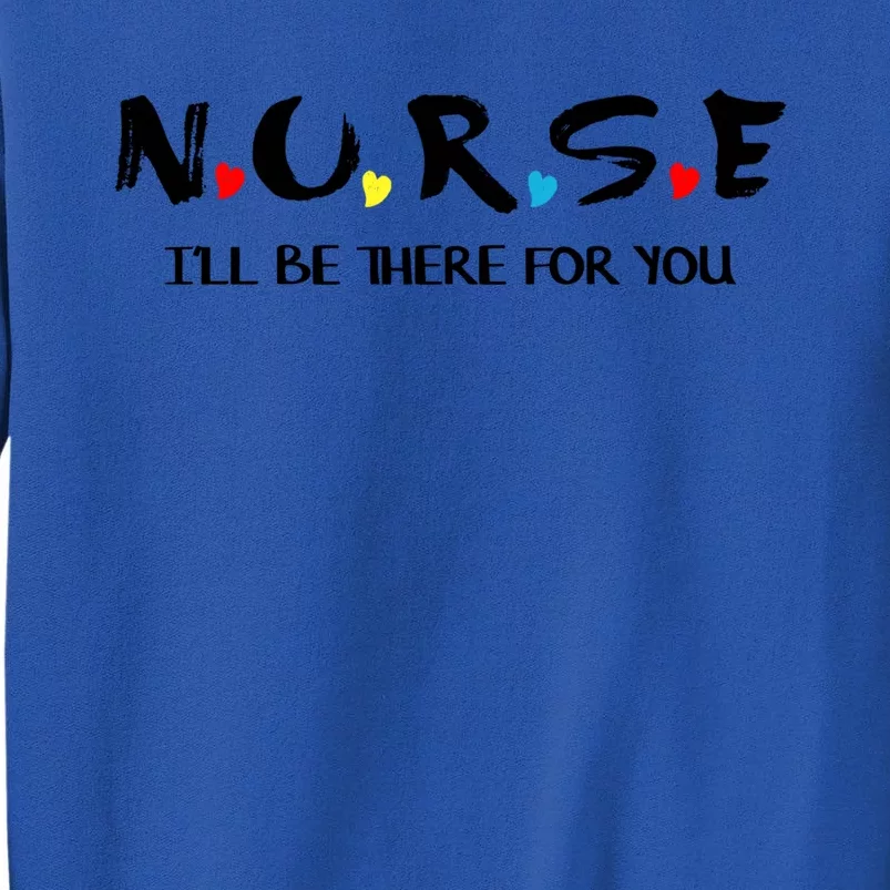 Cute Nurse Cute Gift I Will Be There For You Funny Gift For Rn And Lpn Gift Tall Sweatshirt