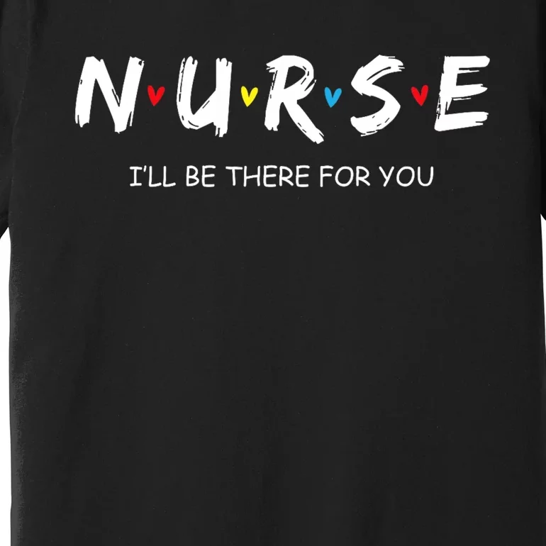 Cute Nurse I Will Be There For You Gift For Rn & Lpn Premium T-Shirt