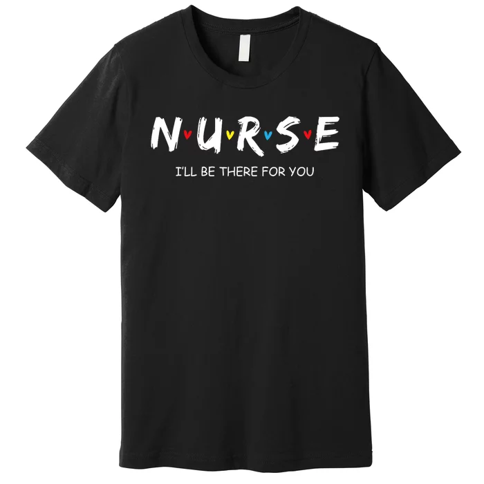 Cute Nurse I Will Be There For You Gift For Rn & Lpn Premium T-Shirt