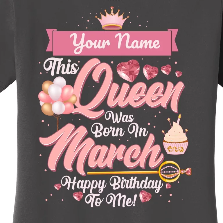 Please Delete! Custom Name This Queen Was Born In March Happy Birthday To Me Women's T-Shirt