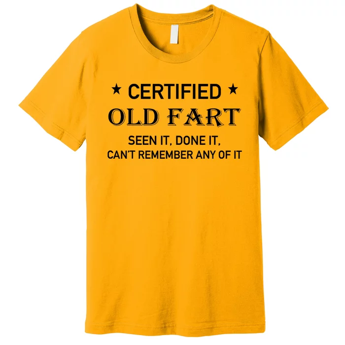 Certified Old Fart Seen It Done It Cant Remember Any Of It Premium T-Shirt