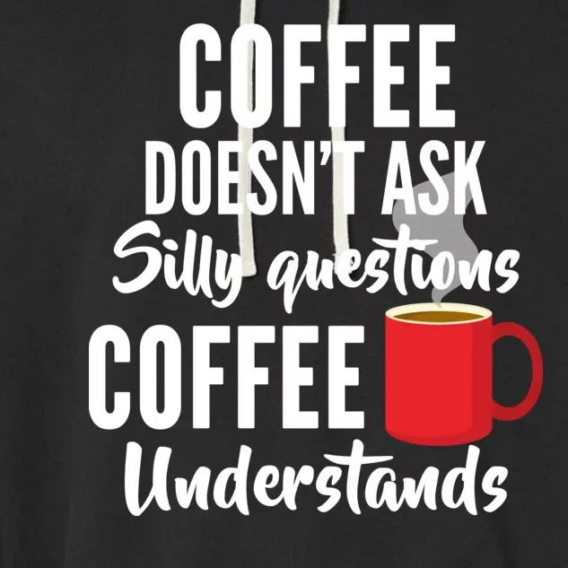 Coffee Doesn't Ask Silly Questions Coffee Understands Garment-Dyed Fleece Hoodie