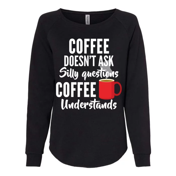 Coffee Doesn't Ask Silly Questions Coffee Understands Womens California Wash Sweatshirt