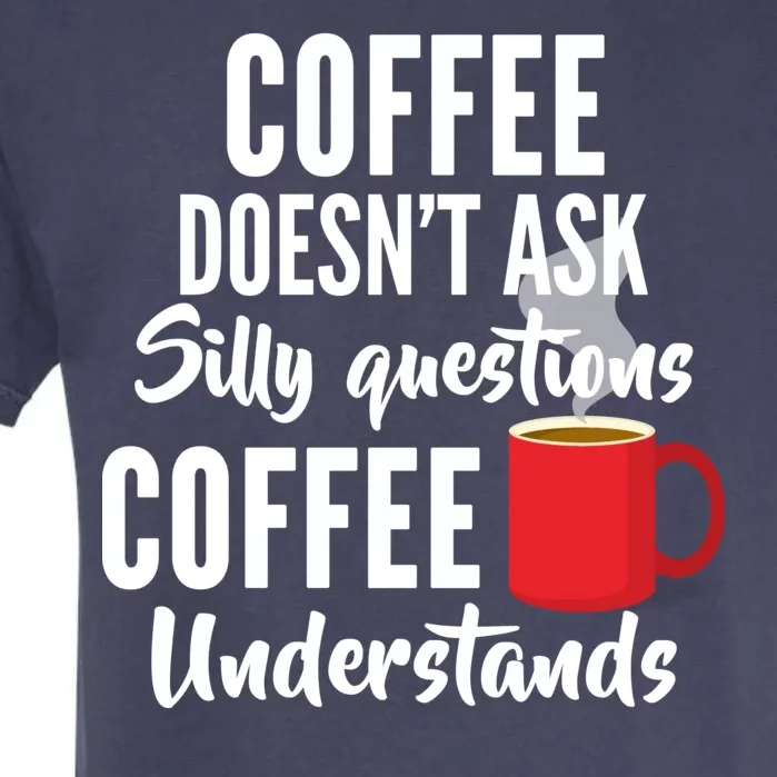 Coffee Doesn't Ask Silly Questions Coffee Understands Garment-Dyed Heavyweight T-Shirt