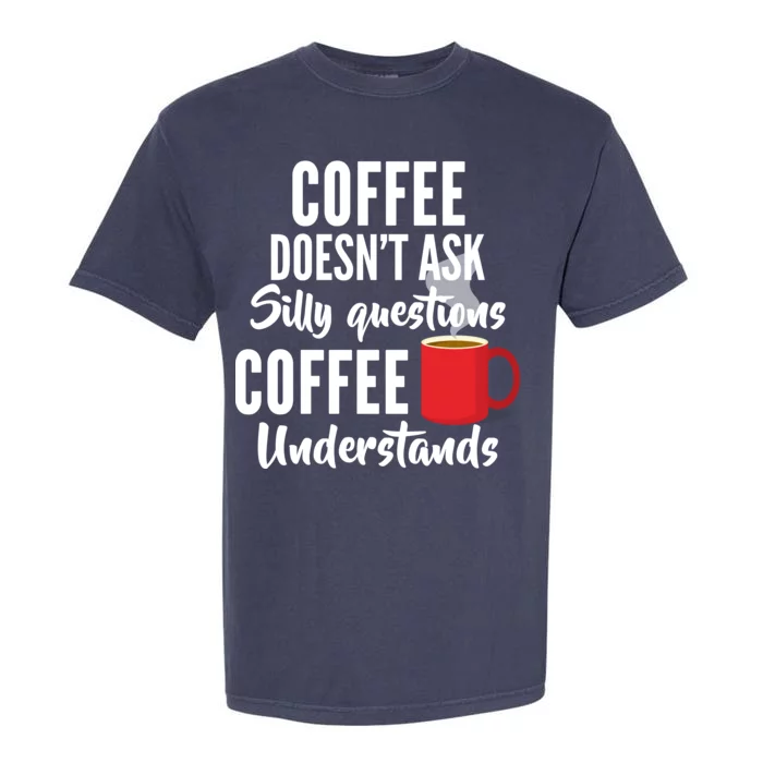 Coffee Doesn't Ask Silly Questions Coffee Understands Garment-Dyed Heavyweight T-Shirt