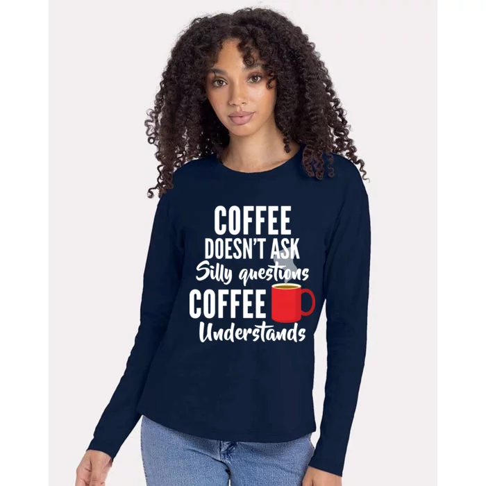 Coffee Doesn't Ask Silly Questions Coffee Understands Womens Cotton Relaxed Long Sleeve T-Shirt