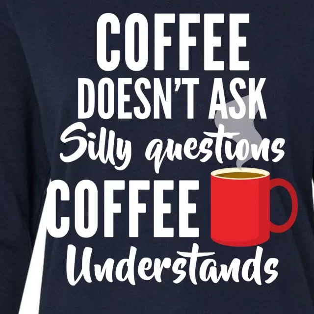 Coffee Doesn't Ask Silly Questions Coffee Understands Womens Cotton Relaxed Long Sleeve T-Shirt