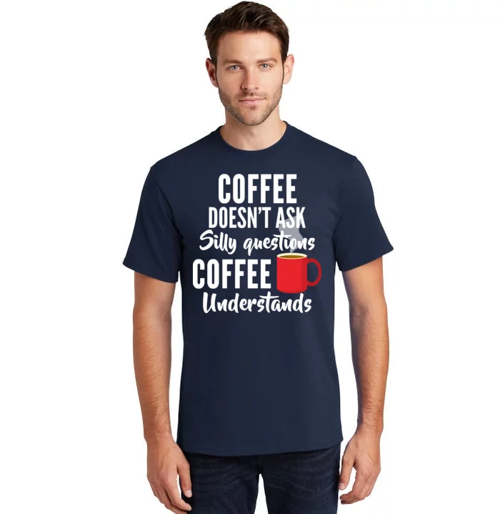 Coffee Doesn't Ask Silly Questions Coffee Understands Tall T-Shirt