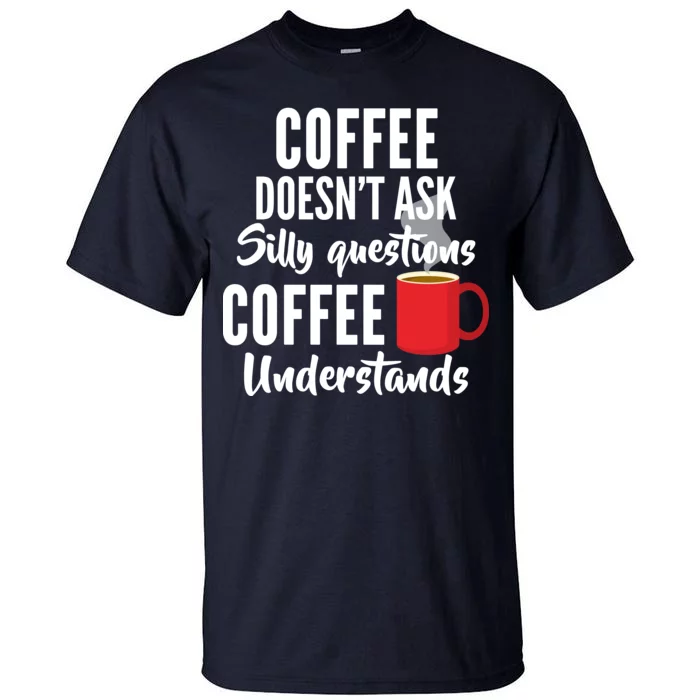 Coffee Doesn't Ask Silly Questions Coffee Understands Tall T-Shirt